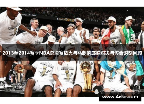 2013至2014赛季NBA总决赛热火与马刺的巅峰对决与传奇时刻回顾