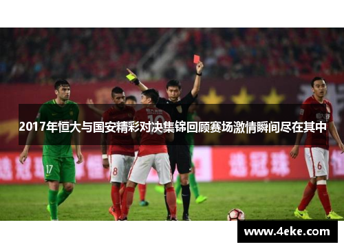 2017年恒大与国安精彩对决集锦回顾赛场激情瞬间尽在其中