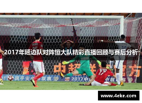 2017年延边队对阵恒大队精彩直播回顾与赛后分析