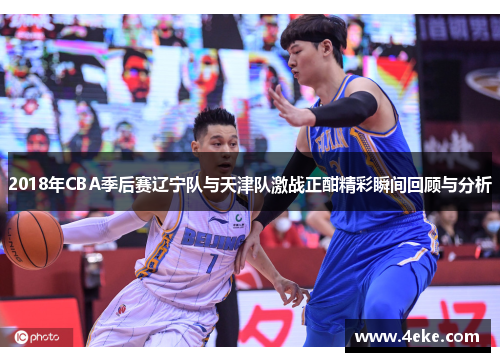 2018年CBA季后赛辽宁队与天津队激战正酣精彩瞬间回顾与分析