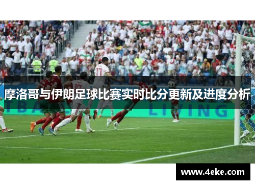摩洛哥与伊朗足球比赛实时比分更新及进度分析