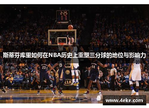 斯蒂芬库里如何在NBA历史上重塑三分球的地位与影响力