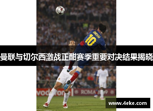 曼联与切尔西激战正酣赛季重要对决结果揭晓