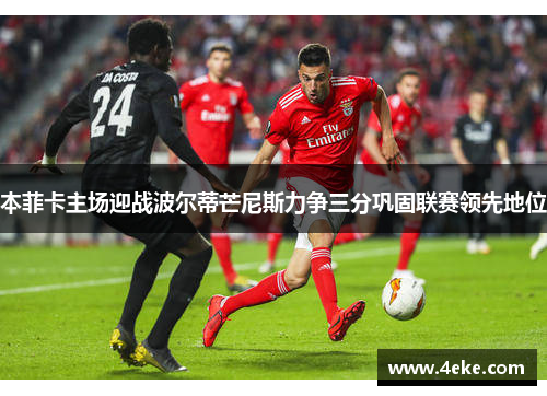 本菲卡主场迎战波尔蒂芒尼斯力争三分巩固联赛领先地位