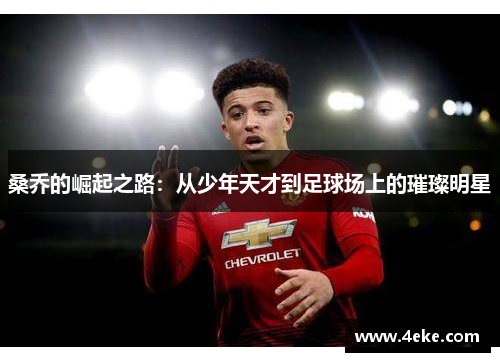 桑乔的崛起之路:从少年天才到足球场上的璀璨明星 桑乔的崛起之路:从少年天才到足球场上的璀璨明星