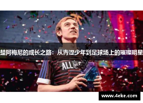 楚阿梅尼的成长之路:从青涩少年到足球场上的璀璨明星 楚阿梅尼的成长之路:从青涩少年到足球场上的璀璨明星