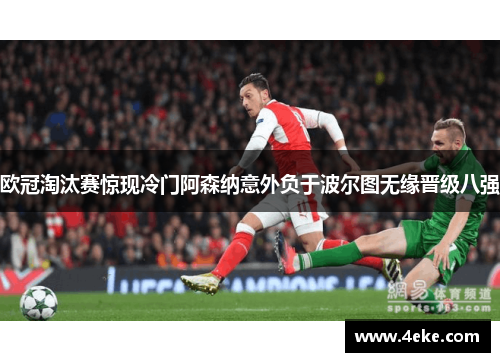 欧冠淘汰赛惊现冷门阿森纳意外负于波尔图无缘晋级八强 欧冠淘汰赛惊现冷门阿森纳意外负于波尔图无缘晋级八强
