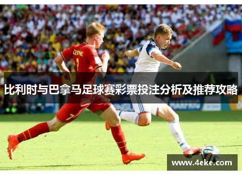 比利时与巴拿马足球赛彩票投注分析及推荐攻略