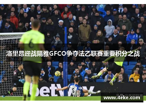 洛里昂迎战隔雅GFCO争夺法乙联赛重要积分之战