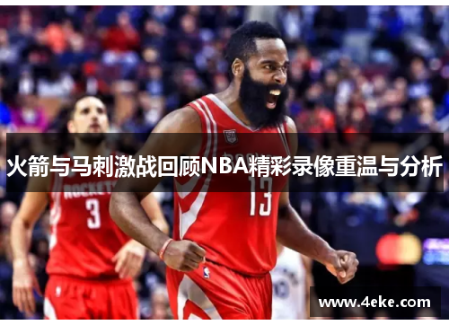 火箭与马刺激战回顾NBA精彩录像重温与分析