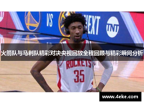 火箭队与马刺队精彩对决央视回放全程回顾与精彩瞬间分析