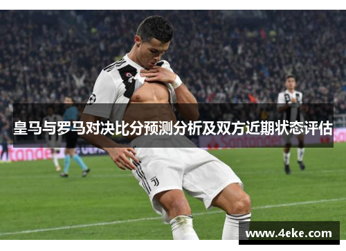皇马与罗马对决比分预测分析及双方近期状态评估 皇马与罗马对决比分预测分析及双方近期状态评估
