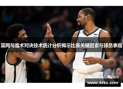 篮网与魔术对决技术统计分析揭示比赛关键因素与球员表现