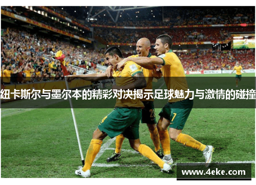 纽卡斯尔与墨尔本的精彩对决揭示足球魅力与激情的碰撞